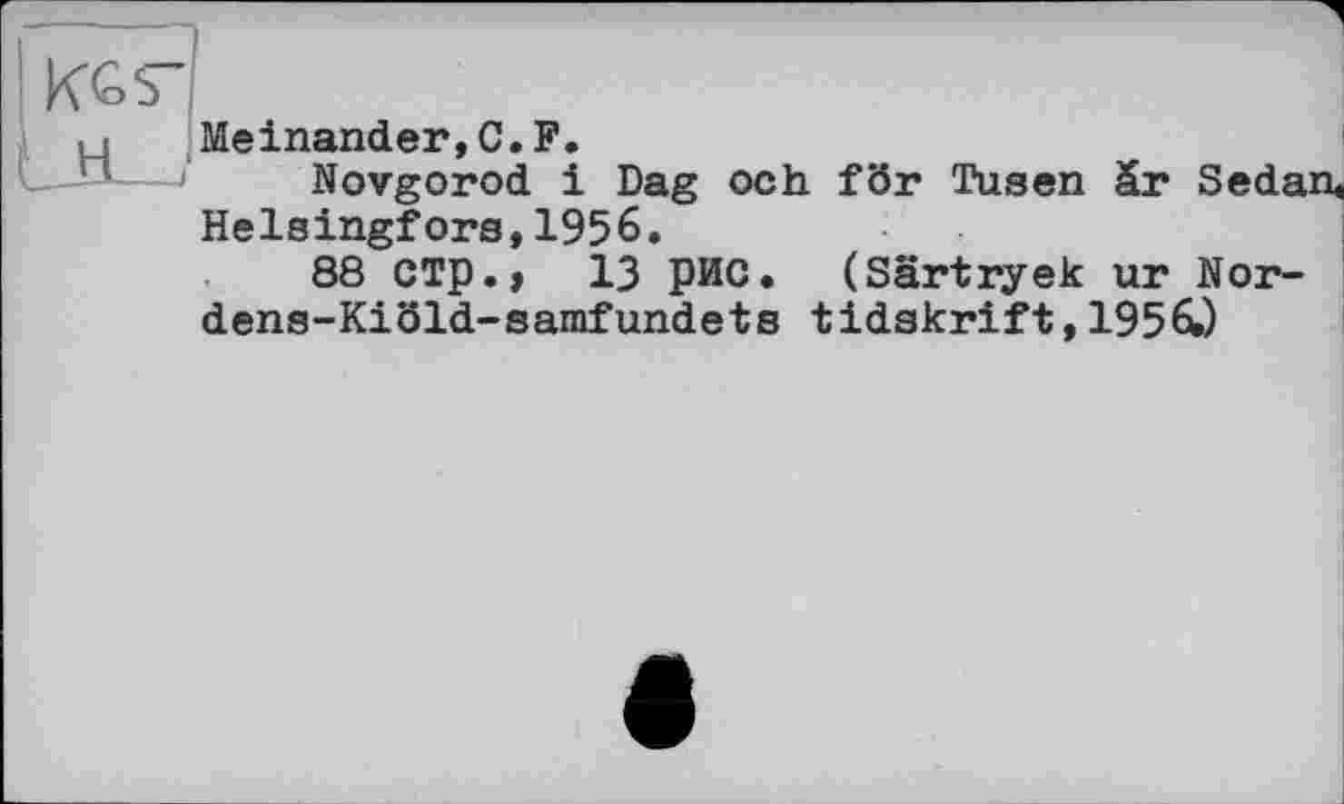 ﻿Meinander,C.F.
Novgorod і Dag och för Tusen är Sedan« Helsingfors,1956.
88 СТр.» 13 рис. (Särtryek ur Nor-dens-Kiöld-samfundets tidskrift, 1956.)